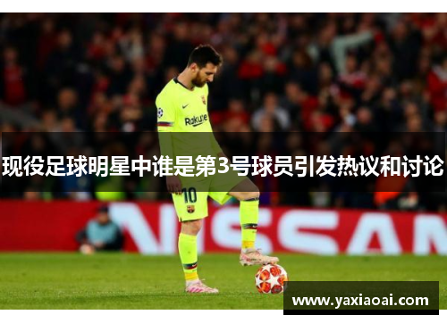 现役足球明星中谁是第3号球员引发热议和讨论