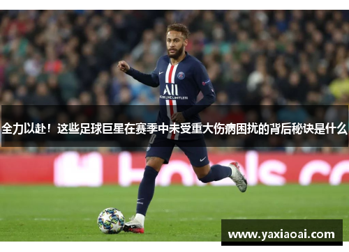 全力以赴！这些足球巨星在赛季中未受重大伤病困扰的背后秘诀是什么