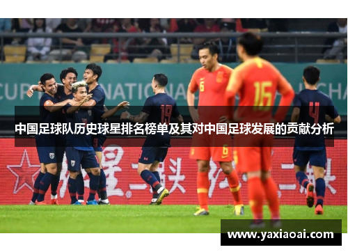 中国足球队历史球星排名榜单及其对中国足球发展的贡献分析