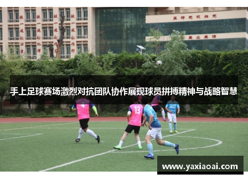 手上足球赛场激烈对抗团队协作展现球员拼搏精神与战略智慧
