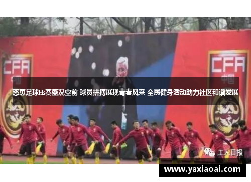 慈惠足球比赛盛况空前 球员拼搏展现青春风采 全民健身活动助力社区和谐发展