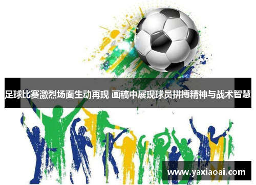足球比赛激烈场面生动再现 画稿中展现球员拼搏精神与战术智慧