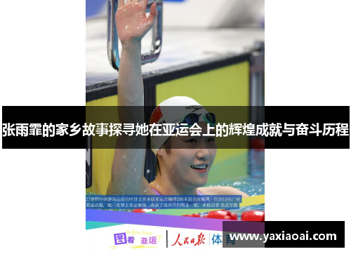 张雨霏的家乡故事探寻她在亚运会上的辉煌成就与奋斗历程